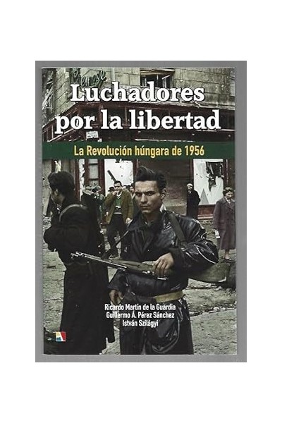 LUCHADORES POR LA LIBERTAD. LA REVOLUCION HUNGARA DE 1956